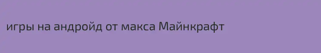 игры на андройд от макса Майнкрафт